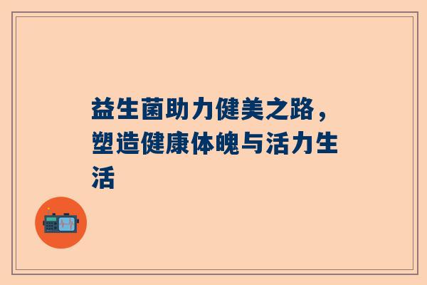 益生菌助力健美之路，塑造健康体魄与活力生活