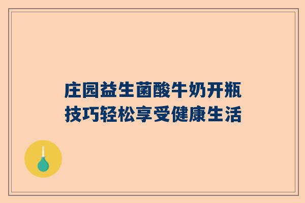 庄园益生菌酸牛奶开瓶技巧轻松享受健康生活
