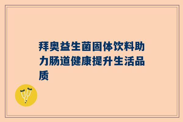 拜奥益生菌固体饮料助力肠道健康提升生活品质