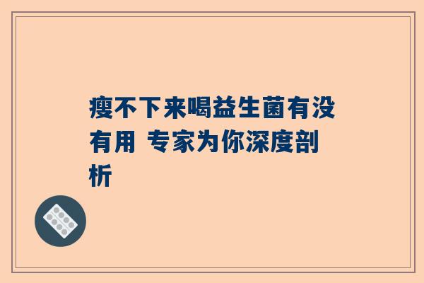 瘦不下来喝益生菌有没有用 专家为你深度剖析
