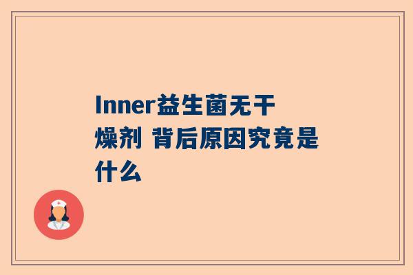 Inner益生菌无干燥剂 背后原因究竟是什么