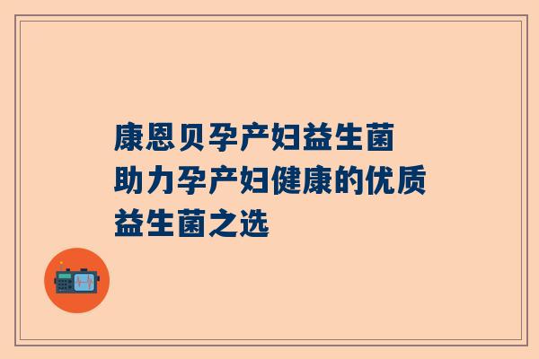 康恩贝孕产妇益生菌 助力孕产妇健康的优质益生菌之选