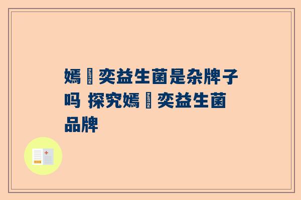 嫣倸奕益生菌是杂牌子吗 探究嫣倸奕益生菌品牌