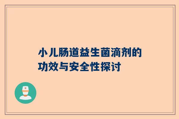 小儿肠道益生菌滴剂的功效与安全性探讨
