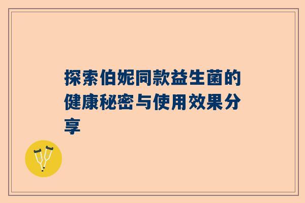 探索伯妮同款益生菌的健康秘密与使用效果分享