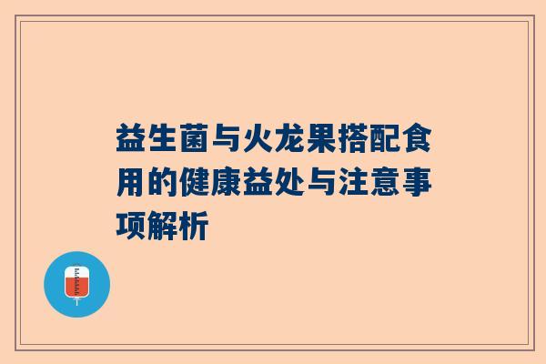 益生菌与火龙果搭配食用的健康益处与注意事项解析