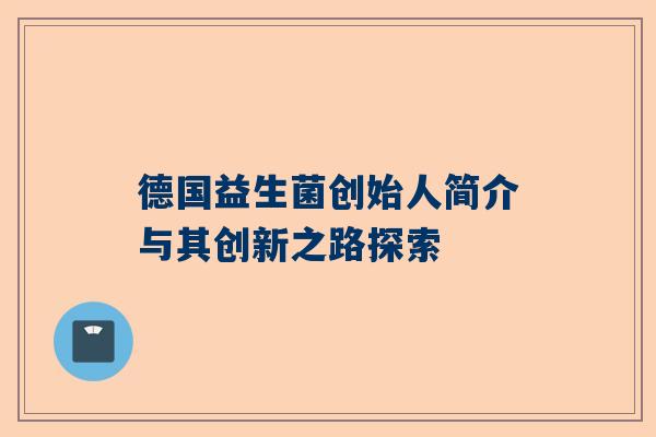 德国益生菌创始人简介与其创新之路探索
