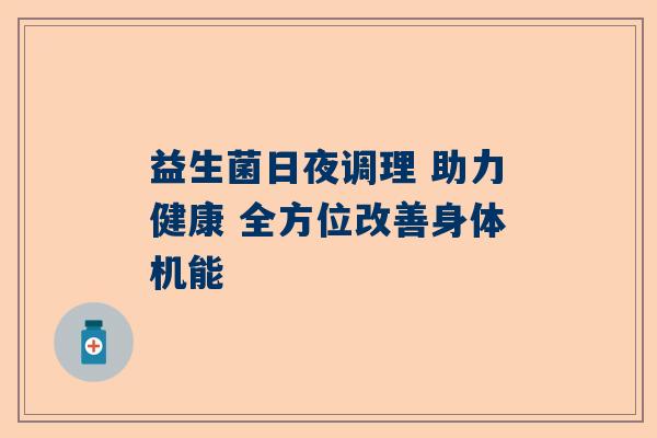 益生菌日夜调理 助力健康 全方位改善身体机能