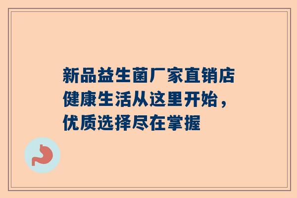 新品益生菌厂家直销店健康生活从这里开始，优质选择尽在掌握