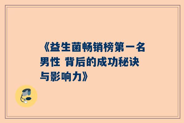 《益生菌畅销榜第一名男性 背后的成功秘诀与影响力》