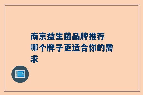 南京益生菌品牌推荐 哪个牌子更适合你的需求