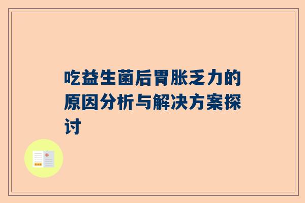 吃益生菌后胃胀乏力的原因分析与解决方案探讨