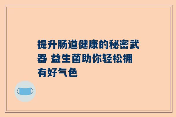 提升肠道健康的秘密武器 益生菌助你轻松拥有好气色