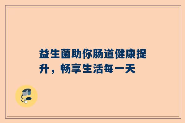 益生菌助你肠道健康提升，畅享生活每一天