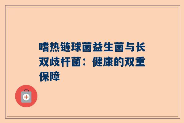 嗜热链球菌益生菌与长双歧杆菌：健康的双重保障
