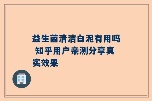 益生菌清洁白泥有用吗 知乎用户亲测分享真实效果
