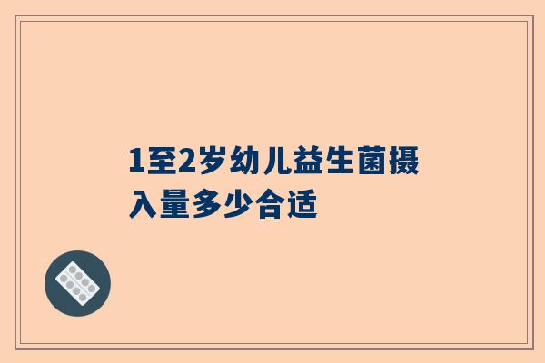 1至2岁幼儿益生菌摄入量多少合适
