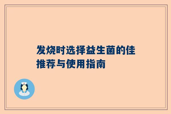 发烧时选择益生菌的佳推荐与使用指南