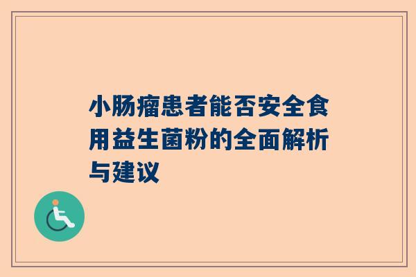 小肠瘤患者能否安全食用益生菌粉的全面解析与建议
