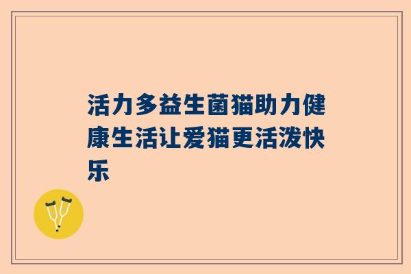 活力多益生菌猫助力健康生活让爱猫更活泼快乐