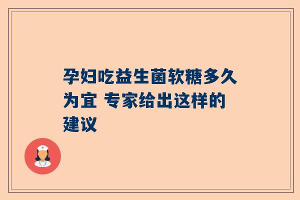 孕妇吃益生菌软糖多久为宜 专家给出这样的建议