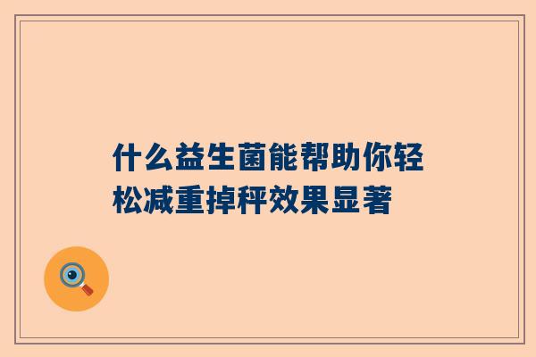 什么益生菌能帮助你轻松减重掉秤效果显著
