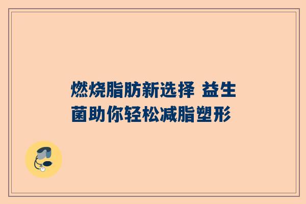 燃烧脂肪新选择 益生菌助你轻松减脂塑形