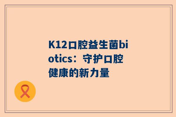 K12口腔益生菌biotics：守护口腔健康的新力量