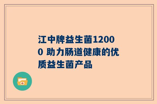 江中牌益生菌12000 助力肠道健康的优质益生菌产品