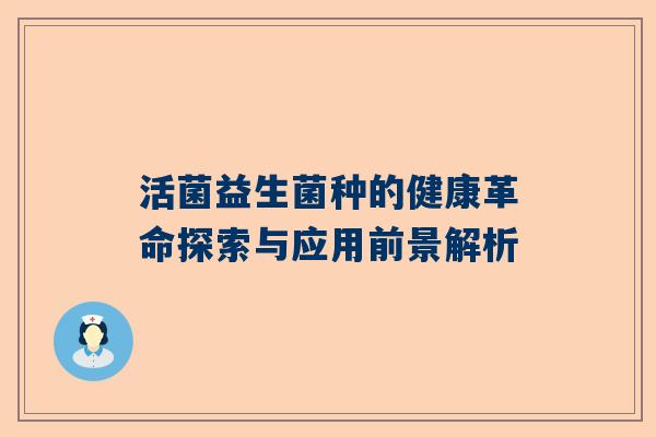 活菌益生菌种的健康革命探索与应用前景解析