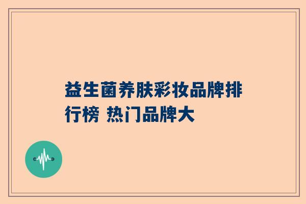 益生菌养肤彩妆品牌排行榜 热门品牌大