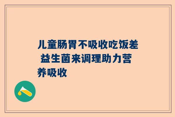 儿童肠胃不吸收吃饭差 益生菌来调理助力营养吸收
