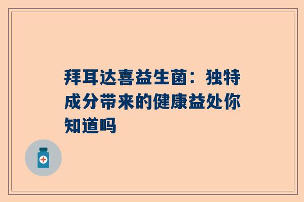 拜耳达喜益生菌：独特成分带来的健康益处你知道吗