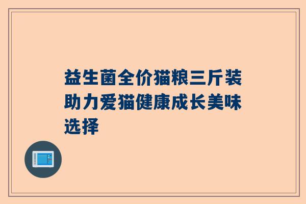 益生菌全价猫粮三斤装助力爱猫健康成长美味选择
