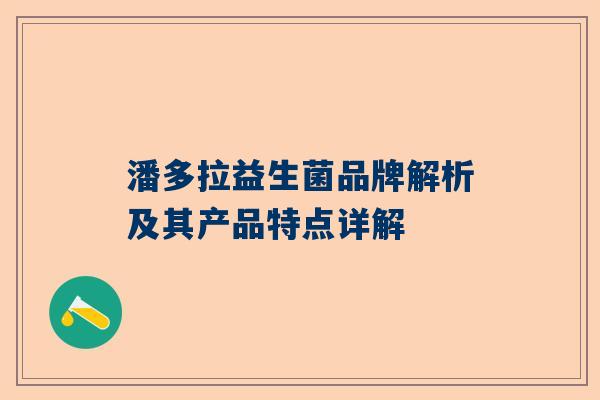 潘多拉益生菌品牌解析及其产品特点详解