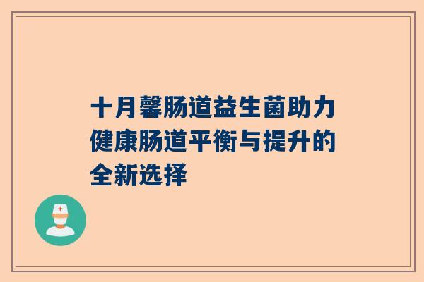 十月馨肠道益生菌助力健康肠道平衡与提升的全新选择