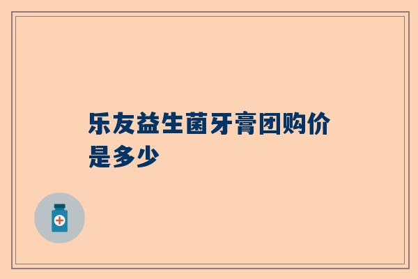 乐友益生菌牙膏团购价是多少