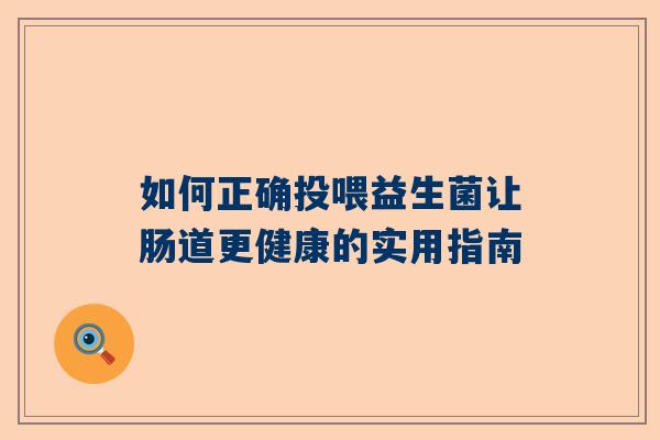 如何正确投喂益生菌让肠道更健康的实用指南