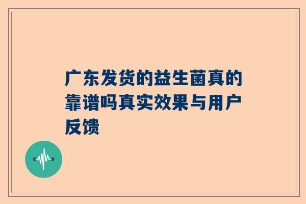 广东发货的益生菌真的靠谱吗真实效果与用户反馈