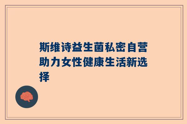 斯维诗益生菌私密自营助力女性健康生活新选择