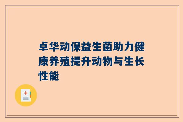 卓华动保益生菌助力健康养殖提升动物与生长性能