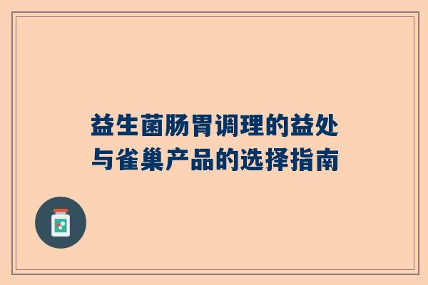 益生菌肠胃调理的益处与雀巢产品的选择指南
