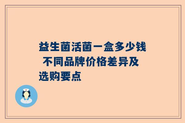 益生菌活菌一盒多少钱 不同品牌价格差异及选购要点