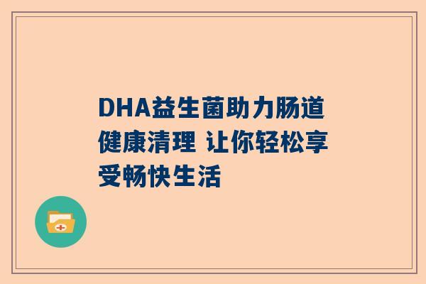 DHA益生菌助力肠道健康清理 让你轻松享受畅快生活