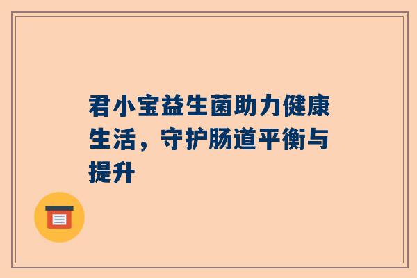 君小宝益生菌助力健康生活，守护肠道平衡与提升