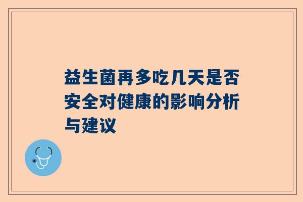 益生菌再多吃几天是否安全对健康的影响分析与建议