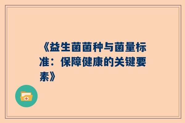 《益生菌菌种与菌量标准：保障健康的关键要素》