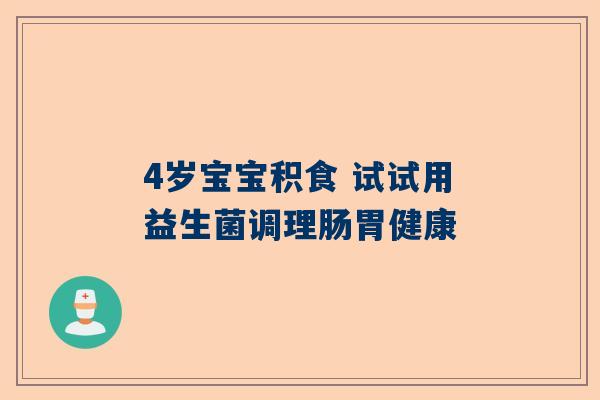 4岁宝宝积食 试试用益生菌调理肠胃健康