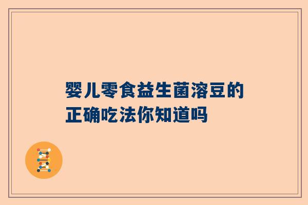 婴儿零食益生菌溶豆的正确吃法你知道吗