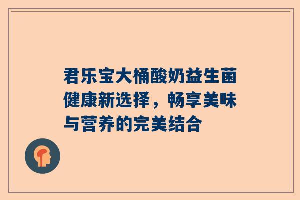 君乐宝大桶酸奶益生菌健康新选择，畅享美味与营养的完美结合